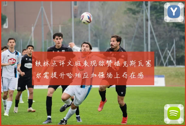 铁林点评文班表现称赞福克斯瓦塞尔需提升哈珀应加强场上存在感