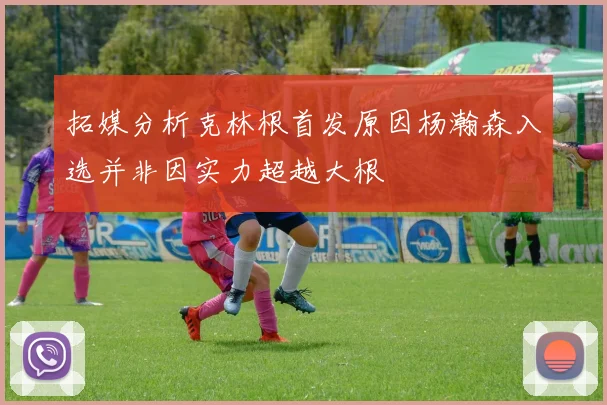 拓媒分析克林根首发原因杨瀚森入选并非因实力超越大根