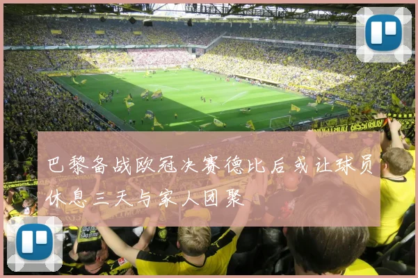 巴黎备战欧冠决赛德比后或让球员休息三天与家人团聚