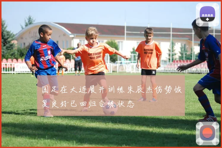 国足在大连展开训练朱辰杰伤势恢复良好已回归合练状态