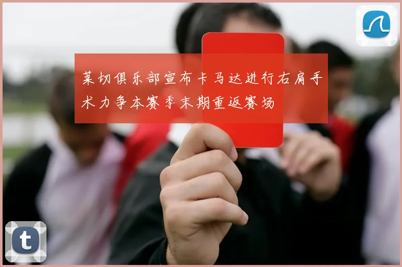 莱切俱乐部宣布卡马达进行右肩手术力争本赛季末期重返赛场