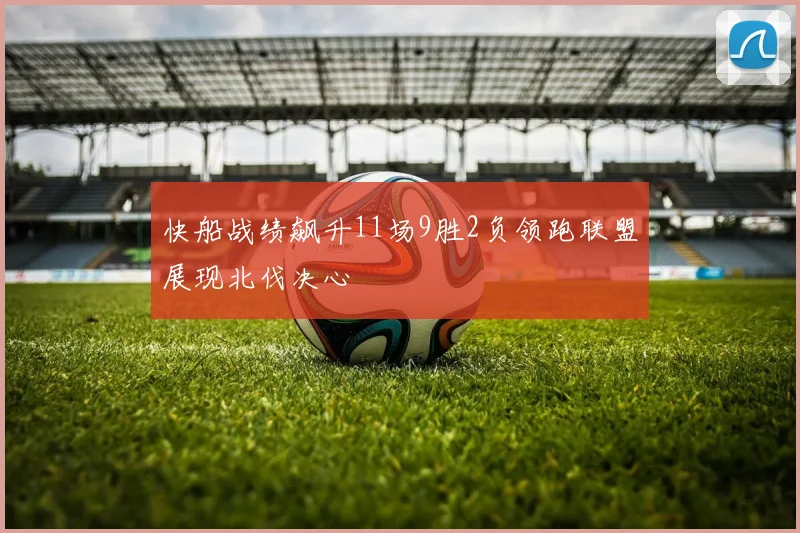 快船战绩飙升11场9胜2负领跑联盟展现北伐决心