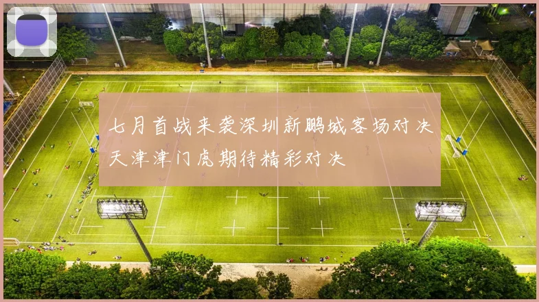 七月首战来袭深圳新鹏城客场对决天津津门虎期待精彩对决