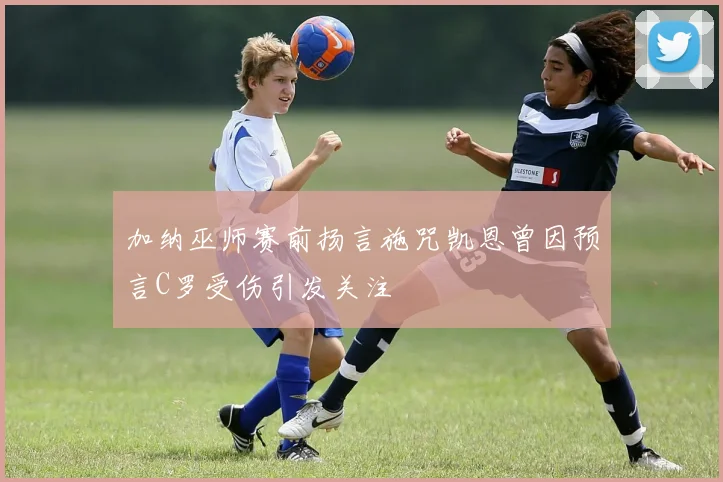 加纳巫师赛前扬言施咒凯恩曾因预言C罗受伤引发关注