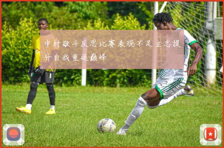 中村敬斗反思比赛表现不足立志提升自我重返巅峰