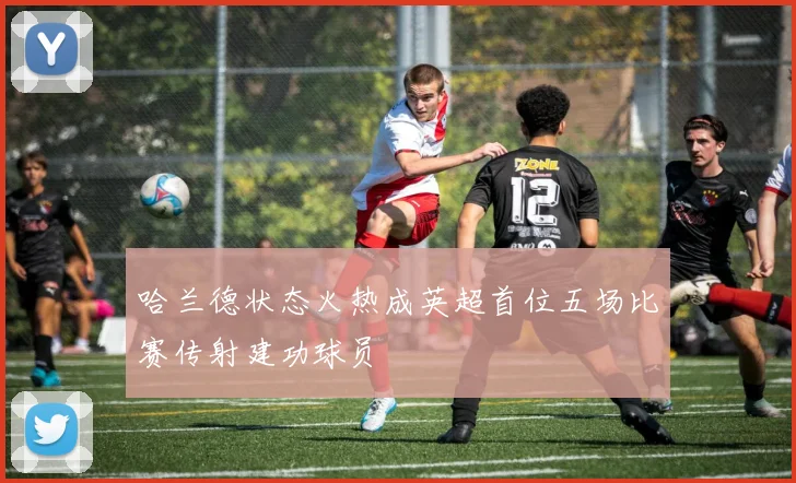 哈兰德状态火热成英超首位五场比赛传射建功球员