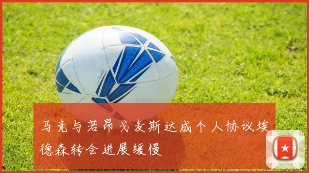 马竞与若昂戈麦斯达成个人协议埃德森转会进展缓慢