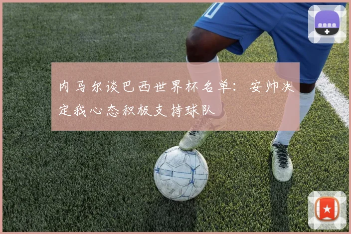 内马尔谈巴西世界杯名单：安帅决定我心态积极支持球队