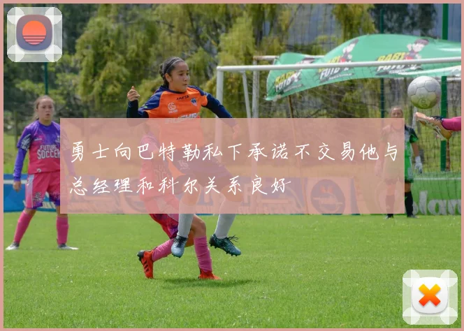 勇士向巴特勒私下承诺不交易他与总经理和科尔关系良好